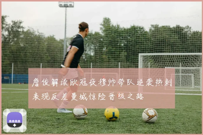 詹俊解读欧冠夜穆帅带队逆袭热刺表现反差曼城惊险晋级之路