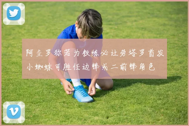 阿圭罗称若为教练必让劳塔罗首发小蜘蛛可胜任边锋或二前锋角色