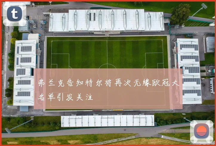 弗兰克告知特尔将再次无缘欧冠大名单引发关注