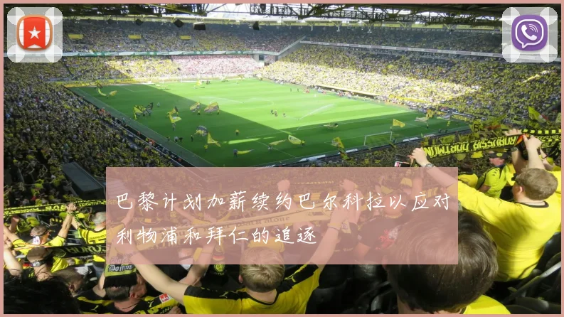 巴黎计划加薪续约巴尔科拉以应对利物浦和拜仁的追逐