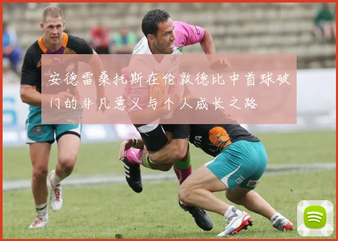 安德雷桑托斯在伦敦德比中首球破门的非凡意义与个人成长之路