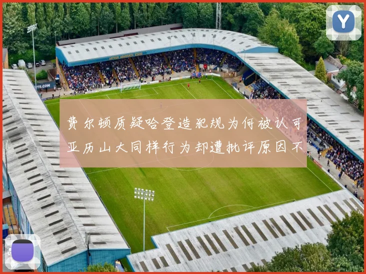费尔顿质疑哈登造犯规为何被认可亚历山大同样行为却遭批评原因不明