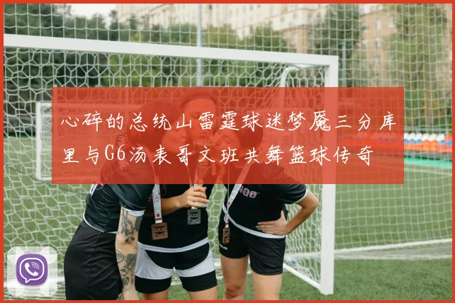 心碎的总统山雷霆球迷梦魇三分库里与G6汤表哥文班共舞篮球传奇