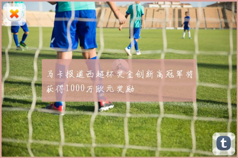 马卡报道西超杯奖金创新高冠军将获得1000万欧元奖励